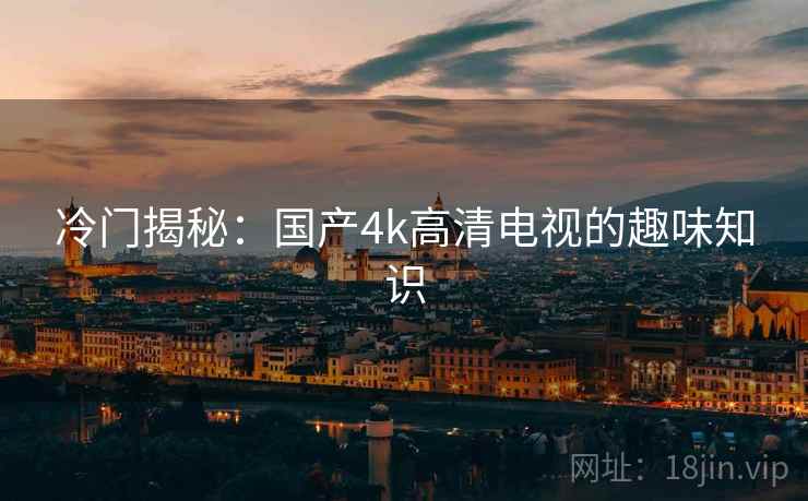 冷门揭秘：国产4k高清电视的趣味知识
