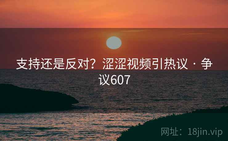 支持还是反对？涩涩视频引热议 · 争议607