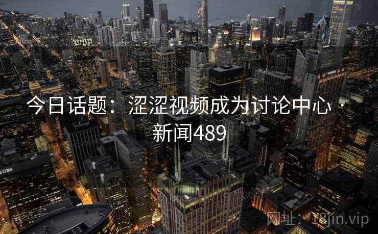 今日话题：涩涩视频成为讨论中心 · 新闻489