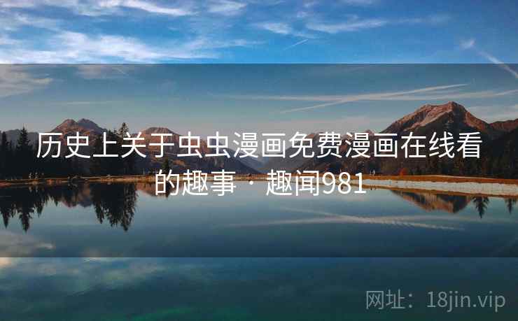 历史上关于虫虫漫画免费漫画在线看的趣事 · 趣闻981