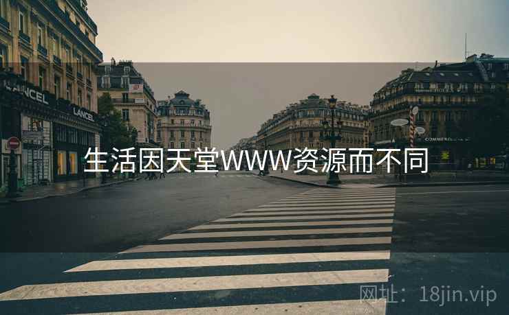 生活因天堂WWW资源而不同 生活因天堂WWW资源而不同