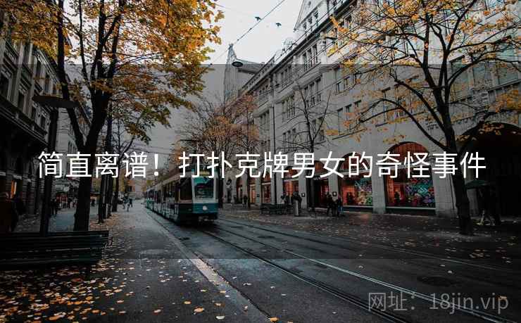 简直离谱！打扑克牌男女的奇怪事件