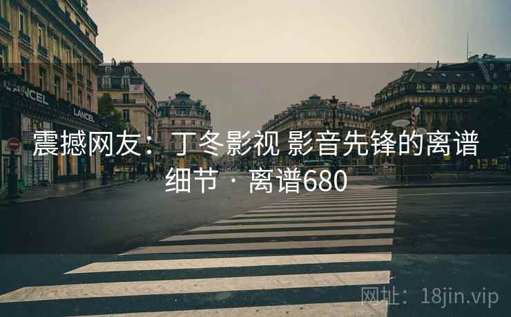 震撼网友:丁冬影视 影音先锋的离谱细节 · 离谱680 震撼网友:丁冬影视 影音先锋的离谱细节 · 离谱680