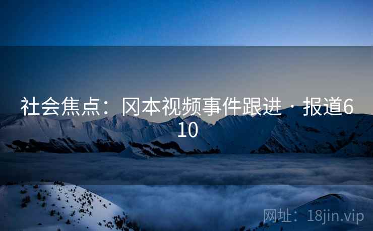 社会焦点:冈本视频事件跟进 · 报道610 社会焦点:冈本视频事件跟进 · 报道610