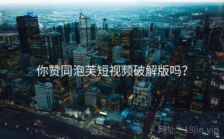 你赞同泡芙短视频破解版吗？