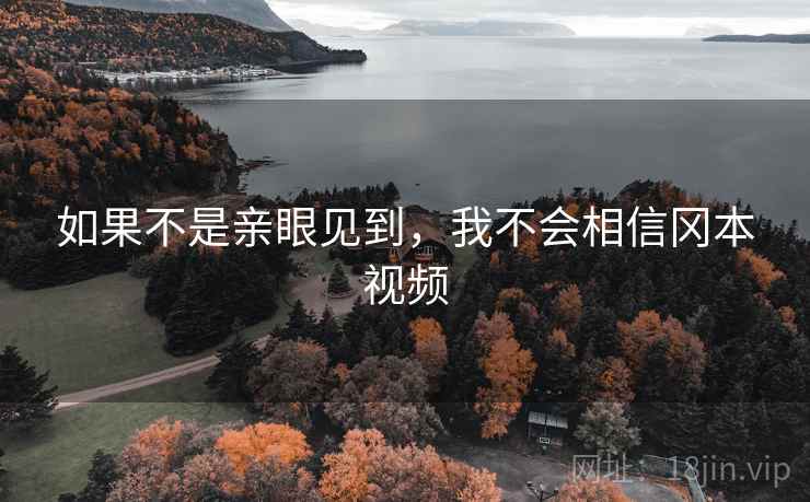 如果不是亲眼见到，我不会相信冈本视频