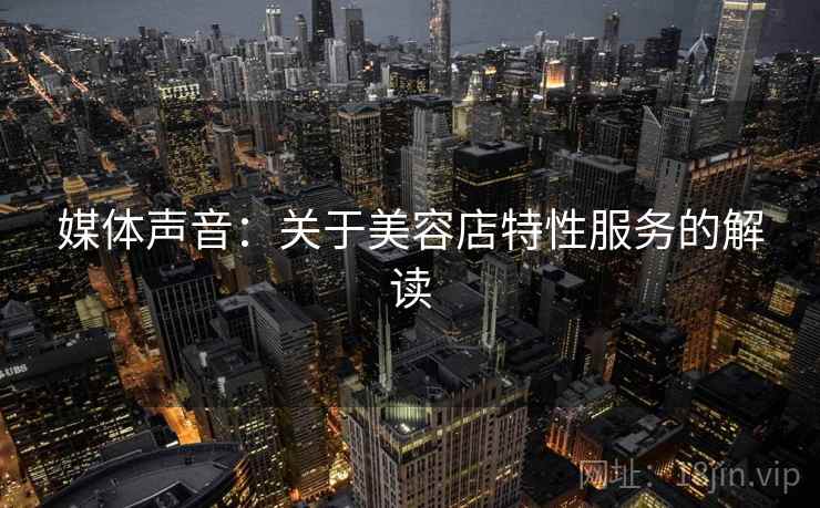 媒体声音：关于美容店特性服务的解读