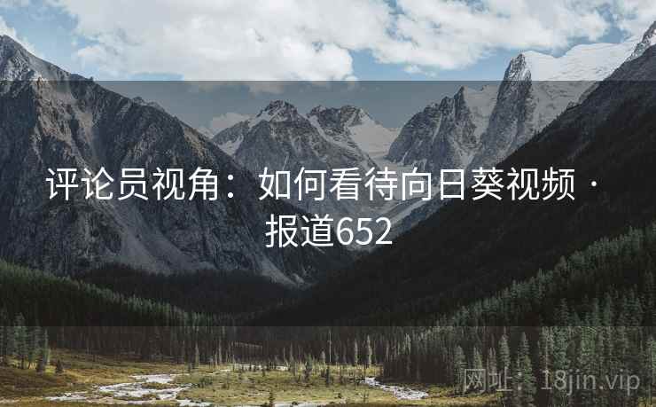 评论员视角：如何看待向日葵视频 · 报道652