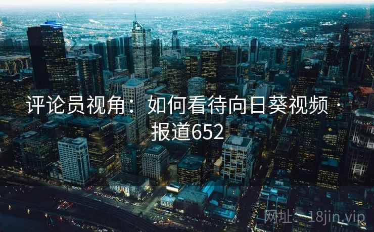 评论员视角：如何看待向日葵视频 · 报道652