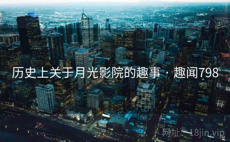 历史上关于月光影院的趣事 · 趣闻798