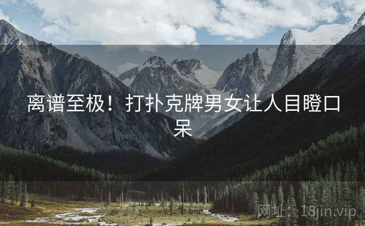 离谱至极！打扑克牌男女让人目瞪口呆
