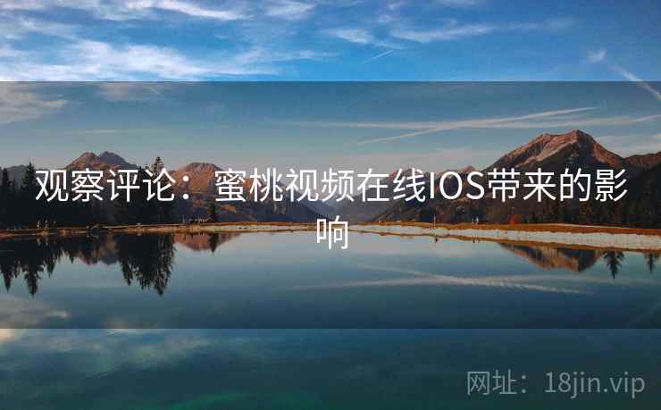 观察评论：蜜桃视频在线IOS带来的影响