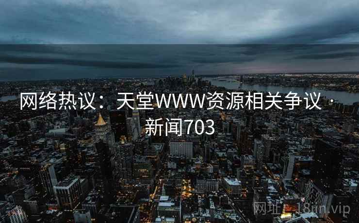 网络热议：天堂WWW资源相关争议 · 新闻703