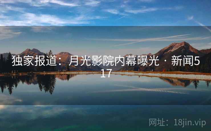 独家报道：月光影院内幕曝光 · 新闻517