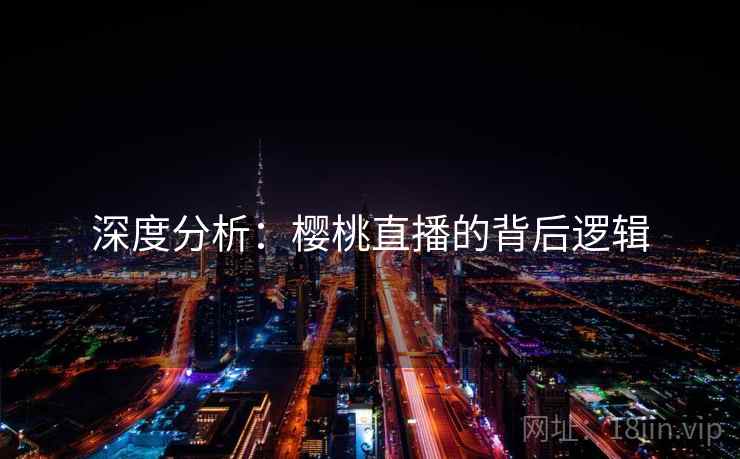 深度分析：樱桃直播的背后逻辑