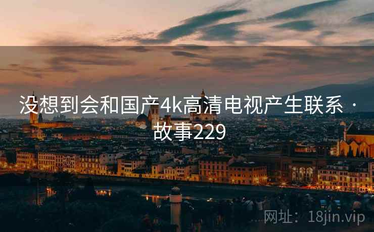 没想到会和国产4k高清电视产生联系 · 故事229
