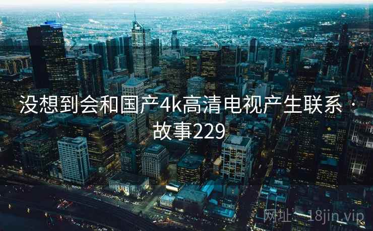 没想到会和国产4k高清电视产生联系 · 故事229
