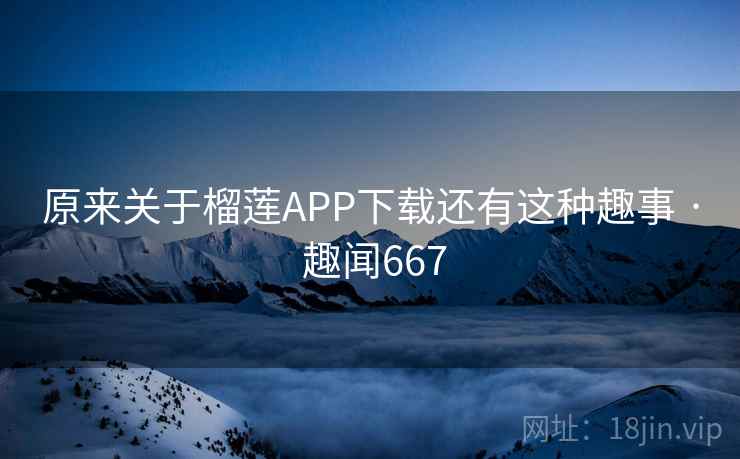 原来关于榴莲APP下载还有这种趣事 · 趣闻667