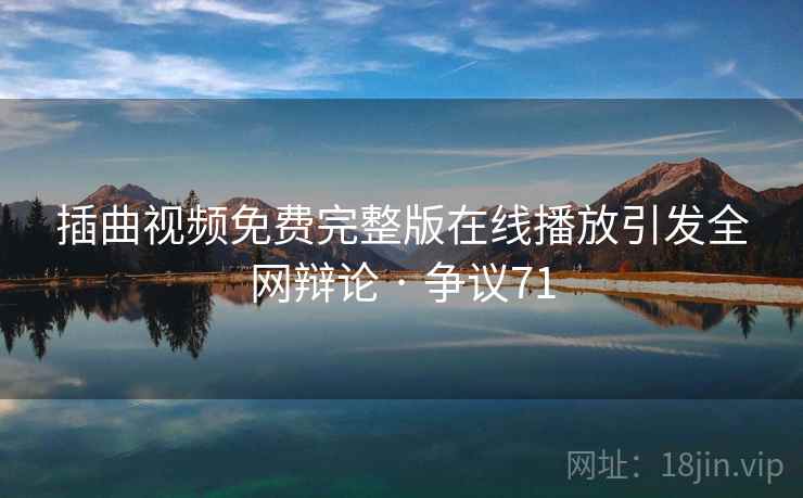 插曲视频免费完整版在线播放引发全网辩论 · 争议71