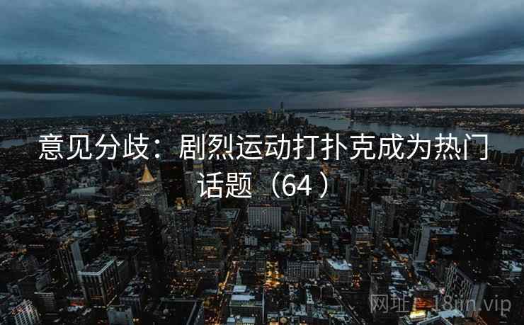 意见分歧：剧烈运动打扑克成为热门话题（64 ）