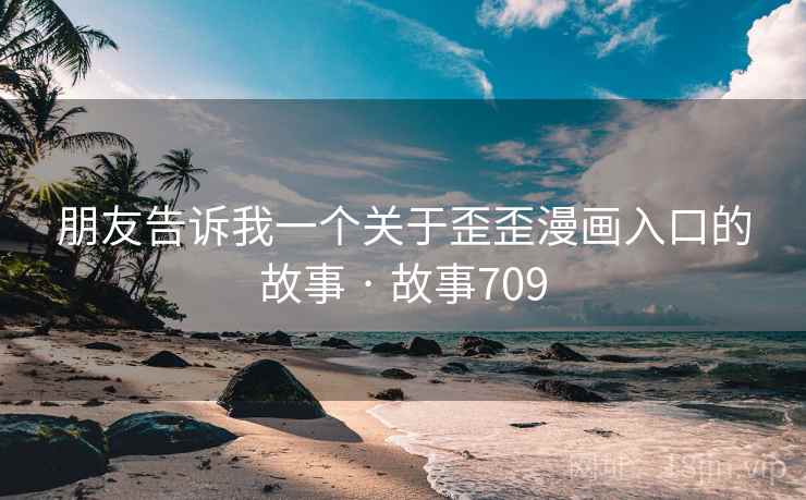 朋友告诉我一个关于歪歪漫画入口的故事 · 故事709