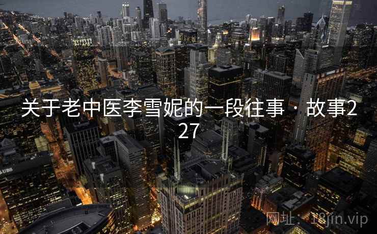 关于老中医李雪妮的一段往事 · 故事227