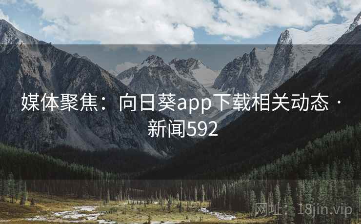 媒体聚焦：向日葵app下载相关动态 · 新闻592