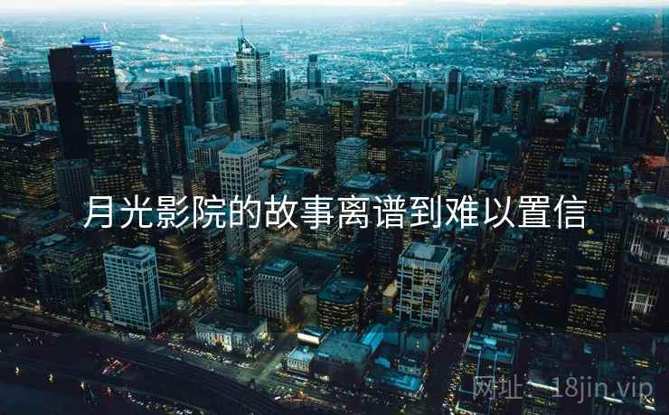 月光影院的故事离谱到难以置信