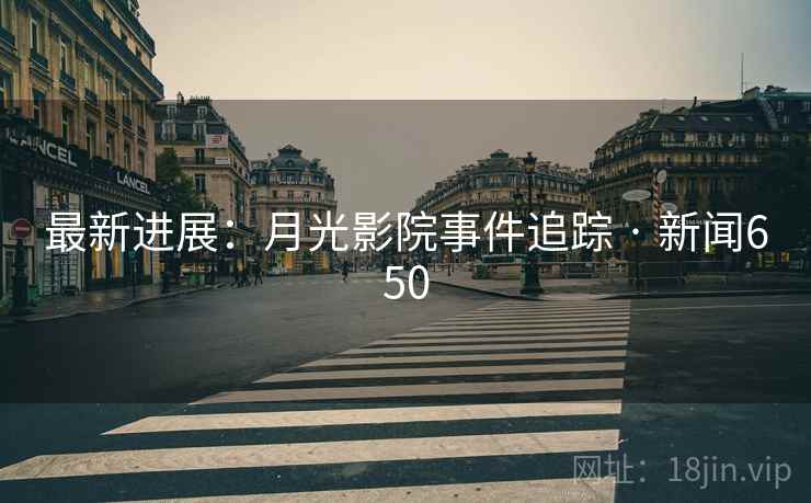 最新进展：月光影院事件追踪 · 新闻650