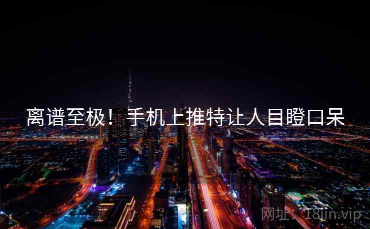 离谱至极！手机上推特让人目瞪口呆
