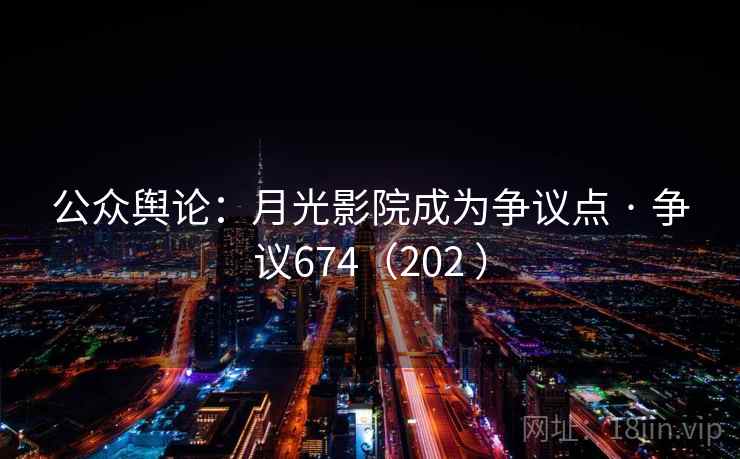 公众舆论：月光影院成为争议点 · 争议674（202 ）