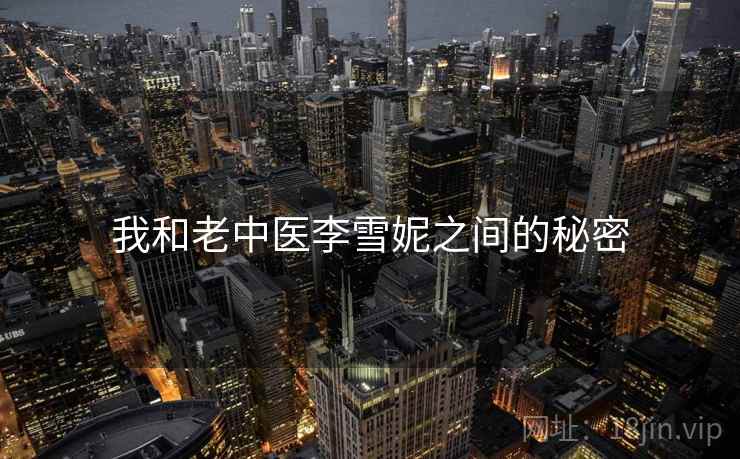 我和老中医李雪妮之间的秘密