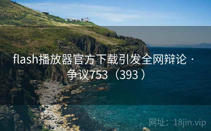 flash播放器官方下载引发全网辩论 · 争议753（393 ）