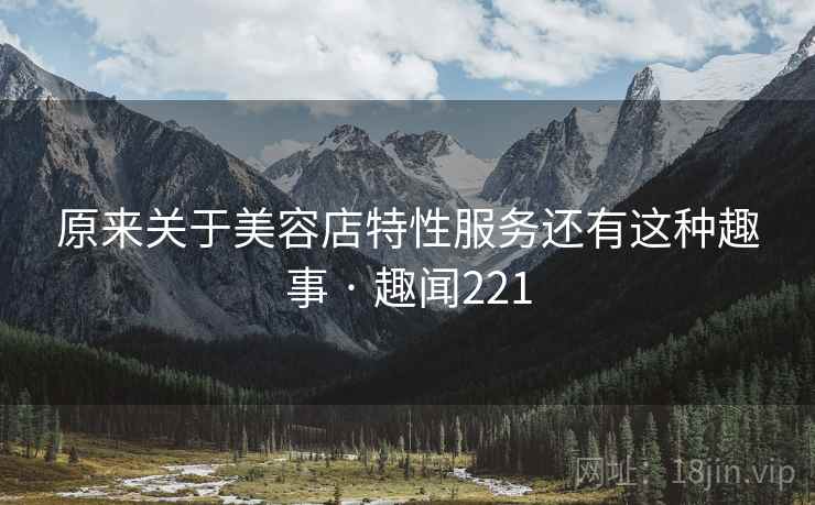 原来关于美容店特性服务还有这种趣事 · 趣闻221