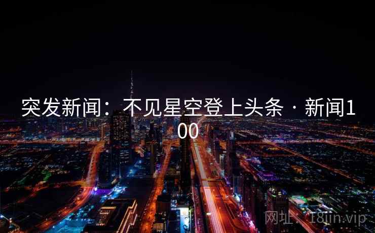 突发新闻:不见星空登上头条 · 新闻100 突发新闻:不见星空登上头条 · 新闻100