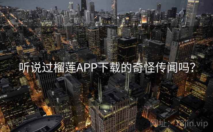听说过榴莲APP下载的奇怪传闻吗? 听说过榴莲APP下载的奇怪传闻吗?