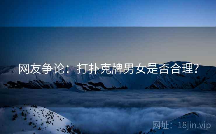 网友争论：打扑克牌男女是否合理？