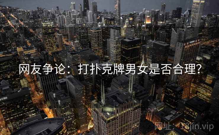 网友争论：打扑克牌男女是否合理？