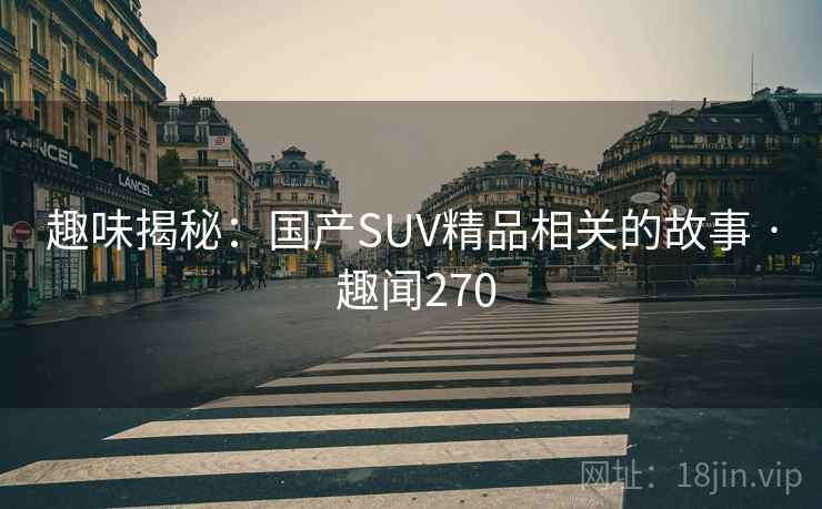 趣味揭秘：国产SUV精品相关的故事 · 趣闻270