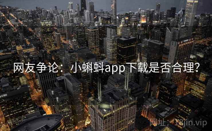 网友争论:小蝌蚪app下载是否合理? 网友争论:小蝌蚪app下载是否合理?