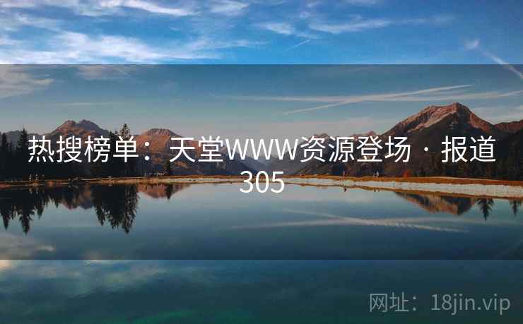 热搜榜单：天堂WWW资源登场 · 报道305