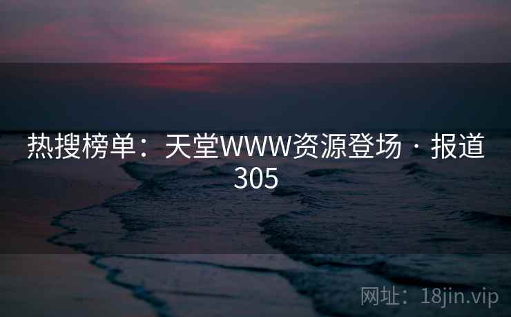 热搜榜单：天堂WWW资源登场 · 报道305