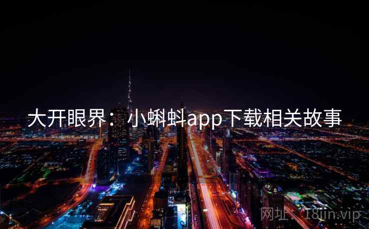 大开眼界:小蝌蚪app下载相关故事 大开眼界:小蝌蚪app下载相关故事