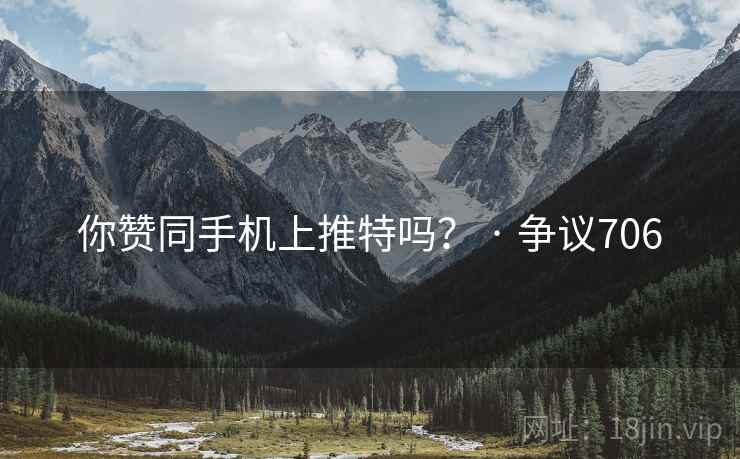 你赞同手机上推特吗？ · 争议706