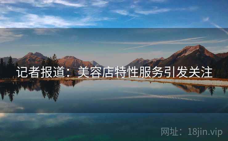 记者报道：美容店特性服务引发关注
