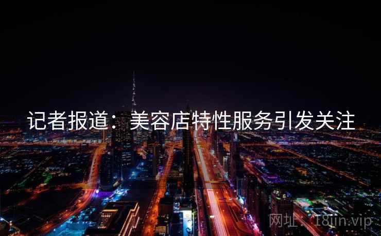 记者报道：美容店特性服务引发关注