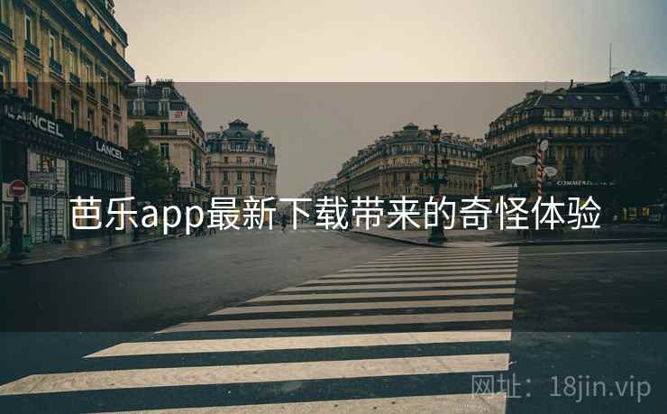 芭乐app最新下载带来的奇怪体验