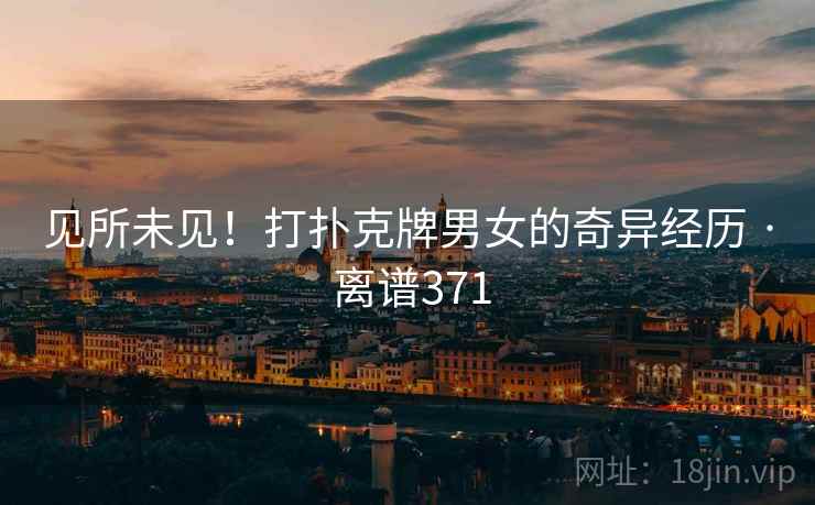 见所未见！打扑克牌男女的奇异经历 · 离谱371