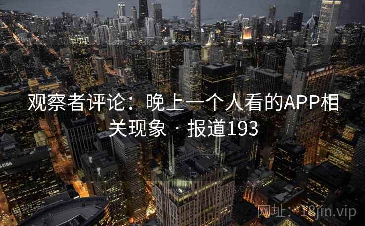 观察者评论：晚上一个人看的APP相关现象 · 报道193