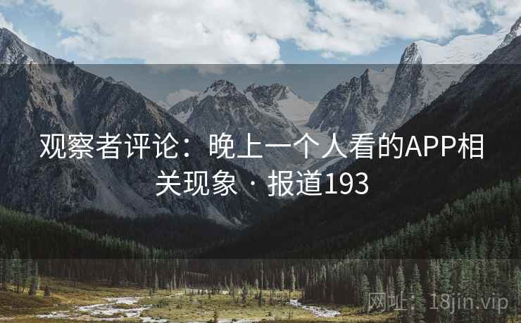 观察者评论：晚上一个人看的APP相关现象 · 报道193